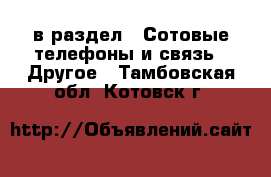  в раздел : Сотовые телефоны и связь » Другое . Тамбовская обл.,Котовск г.